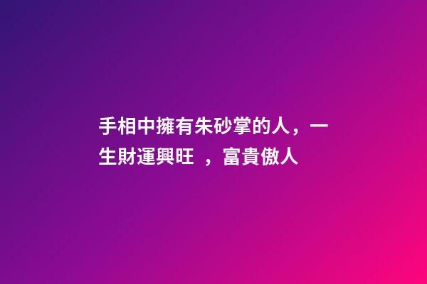 手相中擁有朱砂掌的人，一生財運興旺，富貴傲人